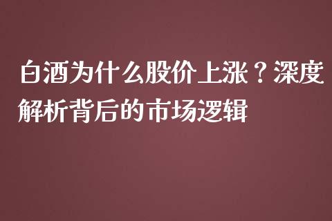 白酒为什么股价上涨？深度解析背后的市场逻辑_https://www.apanben.com_国际财经_第1张