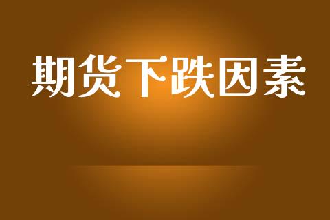 期货下跌因素_https://www.apanben.com_股票怎么玩_第1张