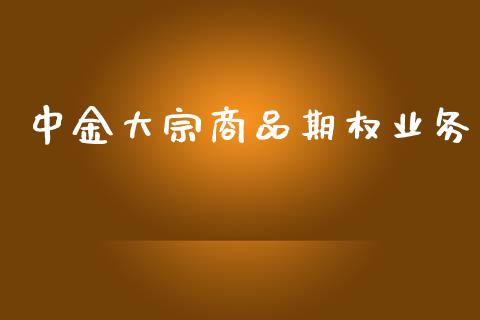 中金大宗商品期权业务_https://www.apanben.com_国际期货_第1张