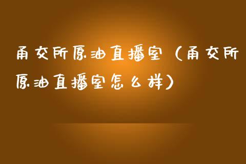 甬交所原油直播室（甬交所原油直播室怎么样）_https://www.apanben.com_在线喊单_第1张