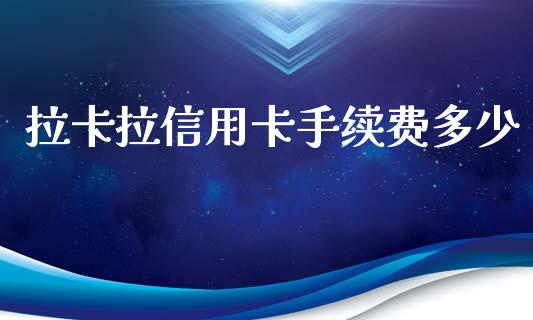 拉卡拉信用卡手续费多少_https://www.apanben.com_股市指导_第1张