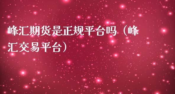 峰汇期货是正规平台吗（峰汇交易平台）_https://www.apanben.com_期货学院_第1张