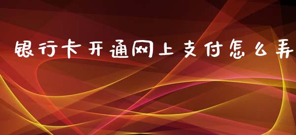 银行卡开通网上支付怎么弄_https://www.apanben.com_财经资讯_第1张