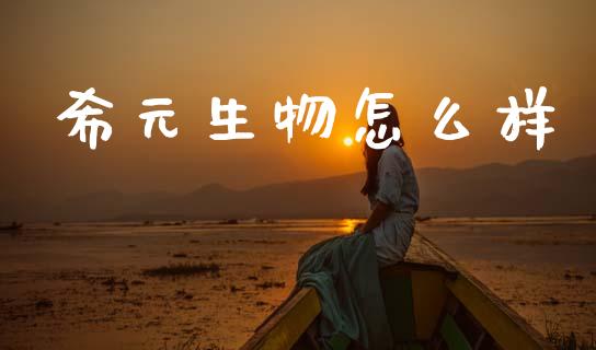 希元生物怎么样_https://www.apanben.com_股市指导_第1张