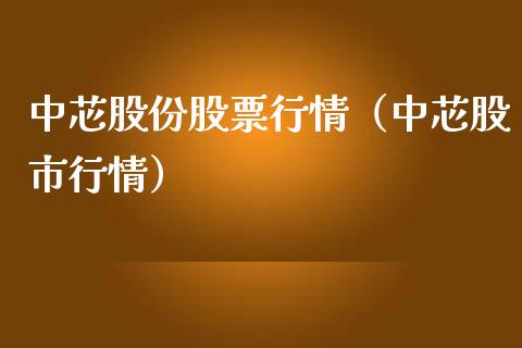 中芯股份股票行情（中芯股市行情）_https://www.apanben.com_股票怎么玩_第1张