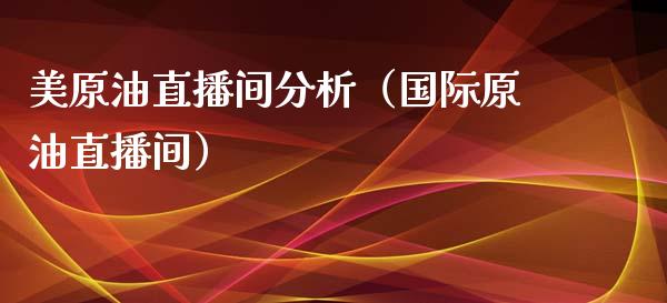 美原油直播间分析（国际原油直播间）_https://www.apanben.com_在线喊单_第1张