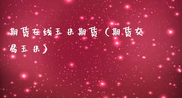 期货在线玉米期货（期货交易玉米）_https://www.apanben.com_在线喊单_第1张