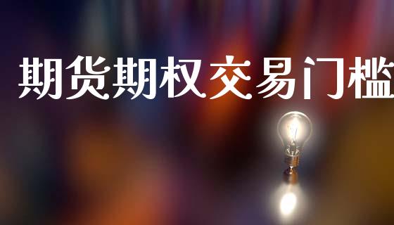 期货期权交易门槛_https://www.apanben.com_国际期货_第1张