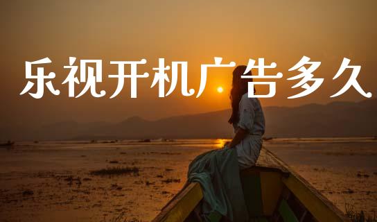 乐视开机广告多久_https://www.apanben.com_财经资讯_第1张