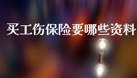 买工伤保险要哪些资料_https://www.apanben.com_期货学院_第1张