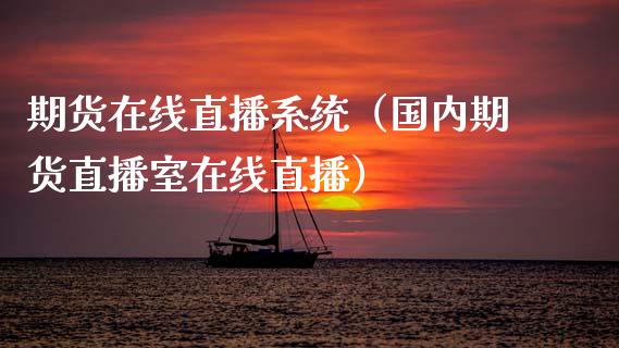 期货在线直播系统（国内期货直播室在线直播）_https://www.apanben.com_在线喊单_第1张