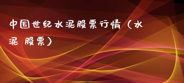 中国世纪水泥股票行情（水泥 股票）_https://www.apanben.com_股市分析_第1张