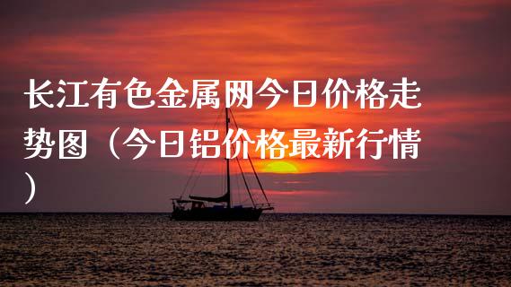 长江有色金属网今日价格走势图（今日铝价格最新行情）_https://www.apanben.com_期货学院_第1张