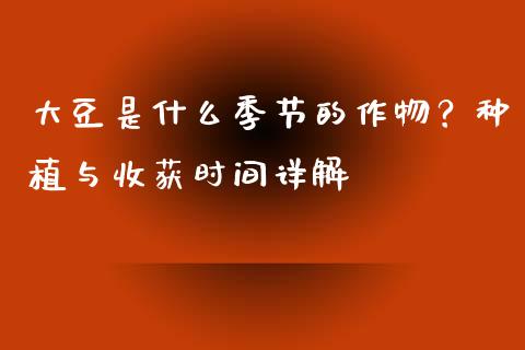 大豆是什么季节的作物？种植与收获时间详解_https://www.apanben.com_在线喊单_第1张