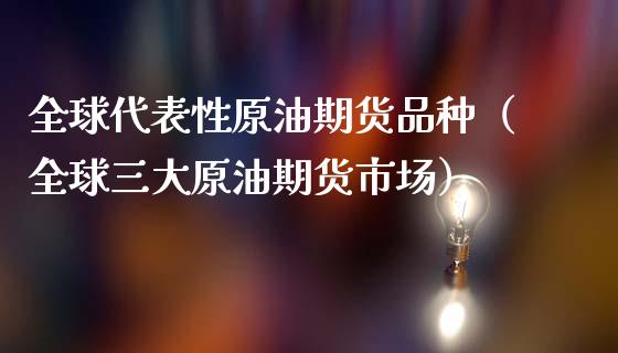 全球代表性原油期货品种（全球三大原油期货市场）_https://www.apanben.com_国际期货_第1张