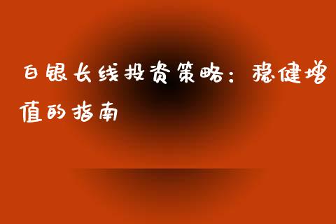 白银长线投资策略：稳健增值的指南_https://www.apanben.com_在线喊单_第1张