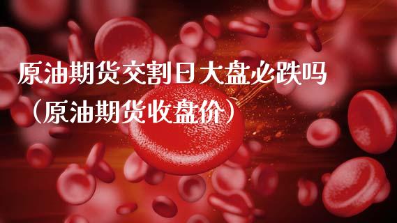 原油期货交割日大盘必跌吗（原油期货收盘价）_https://www.apanben.com_期货学院_第1张