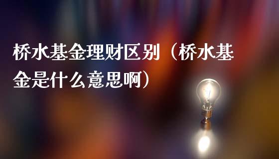 桥水基金理财区别（桥水基金是什么意思啊）_https://www.apanben.com_国际财经_第1张