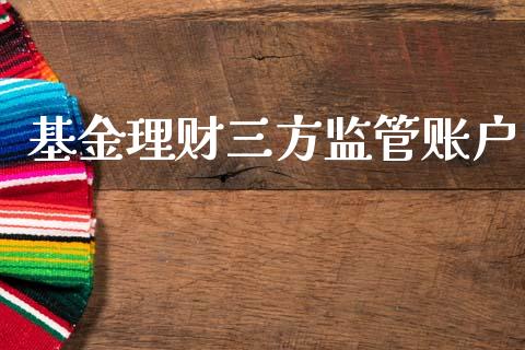 基金理财三方监管账户_https://www.apanben.com_国际财经_第1张