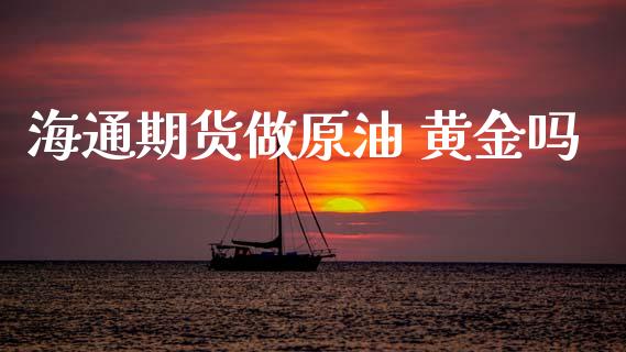 海通期货做原油 黄金吗_https://www.apanben.com_国际期货_第1张