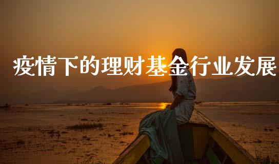 疫情下的理财基金行业发展_https://www.apanben.com_财经资讯_第1张