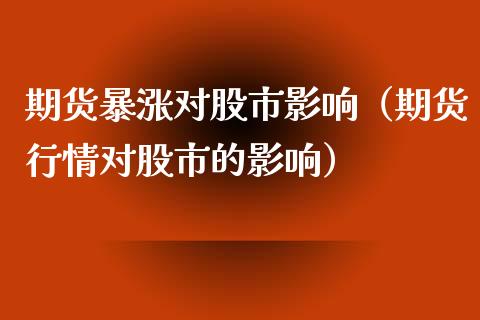 期货暴涨对股市影响（期货行情对股市的影响）_https://www.apanben.com_国际期货_第1张
