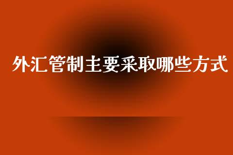 外汇管制主要采取哪些方式_https://www.apanben.com_国际期货_第1张