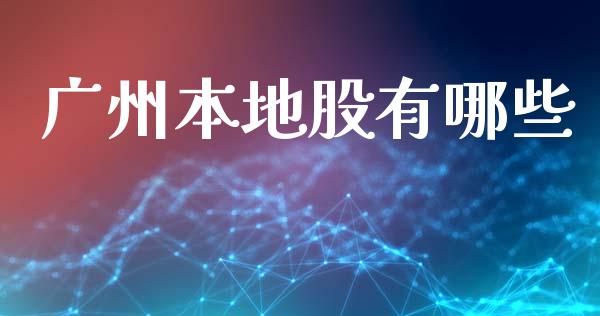 广州本地股有哪些_https://www.apanben.com_期货学院_第1张