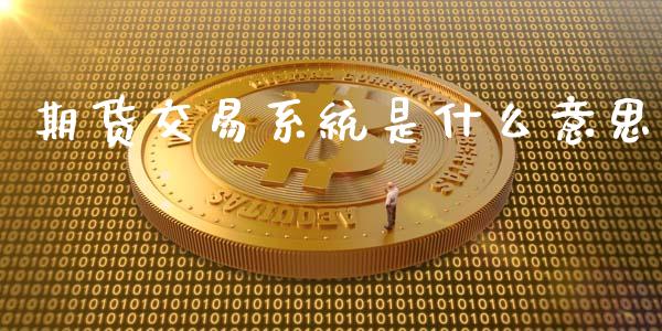 期货交易系统是什么意思_https://www.apanben.com_股票怎么玩_第1张