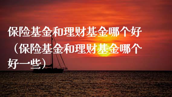 保险基金和理财基金哪个好（保险基金和理财基金哪个好一些）_https://www.apanben.com_国际财经_第1张