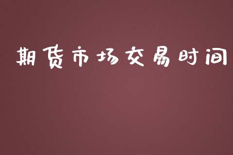 期货市场交易时间_https://www.apanben.com_股票怎么玩_第1张