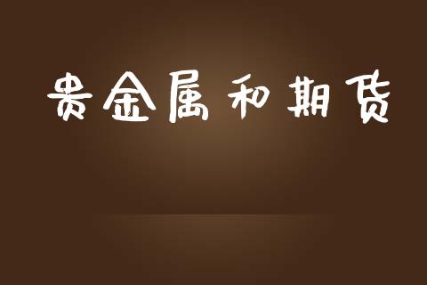 贵金属和期货_https://www.apanben.com_国际财经_第1张
