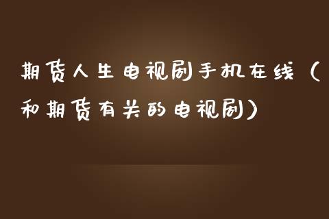 期货人生电视剧手机在线（和期货有关的电视剧）_https://www.apanben.com_在线喊单_第1张