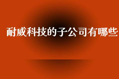 耐威科技的子公司有哪些_https://www.apanben.com_在线喊单_第1张