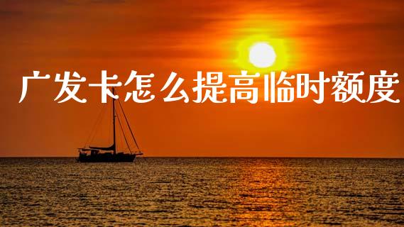 广发卡怎么提高临时额度_https://www.apanben.com_在线喊单_第1张