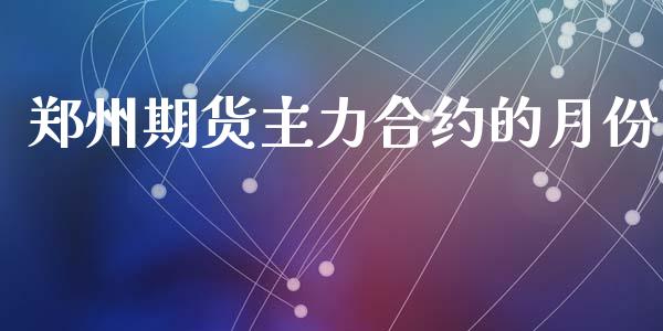 郑州期货主力合约的月份_https://www.apanben.com_国际期货_第1张