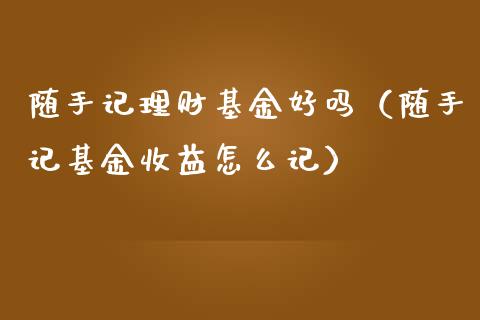 随手记理财基金好吗（随手记基金收益怎么记）_https://www.apanben.com_财经资讯_第1张