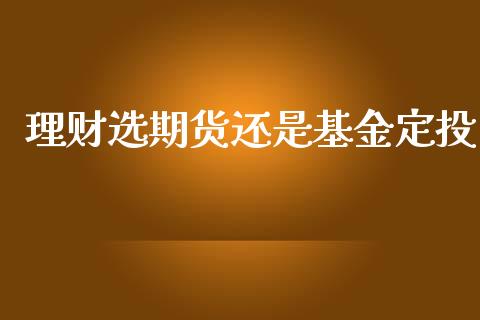 理财选期货还是基金定投_https://www.apanben.com_国际财经_第1张