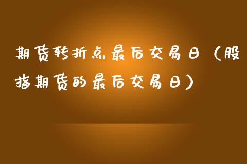 期货转折点最后交易日（股指期货的最后交易日）_https://www.apanben.com_国际期货_第1张