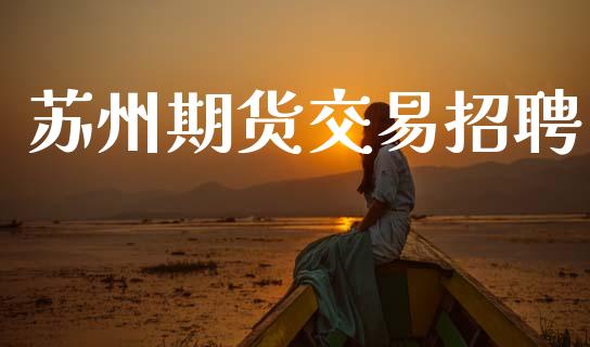 苏州期货交易招聘_https://www.apanben.com_股市指导_第1张