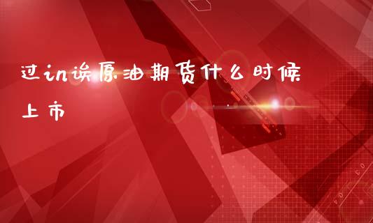 过in诶原油期货什么时候上市_https://www.apanben.com_国际财经_第1张
