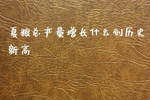 夏粮总产量增长什么创历史新高_https://www.apanben.com_财经资讯_第1张