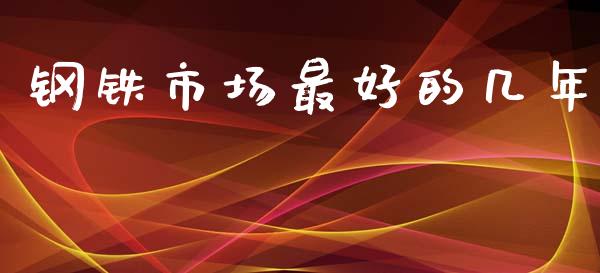 钢铁市场最好的几年_https://www.apanben.com_国际期货_第1张