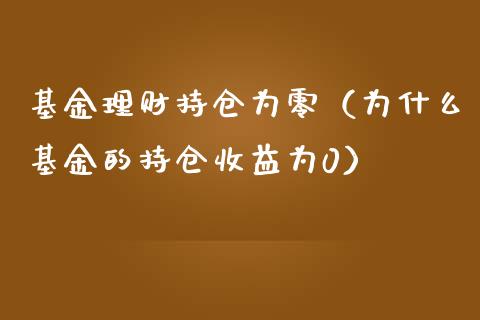 基金理财持仓为零（为什么基金的持仓收益为0）_https://www.apanben.com_财经资讯_第1张