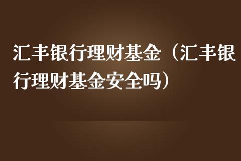 汇丰银行理财基金（汇丰银行理财基金安全吗）_https://www.apanben.com_国际财经_第1张