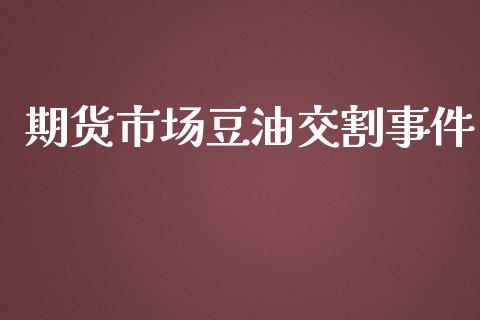 期货市场豆油交割事件_https://www.apanben.com_财经资讯_第1张