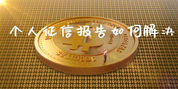 个人征信报告如何解决_https://www.apanben.com_国际期货_第1张