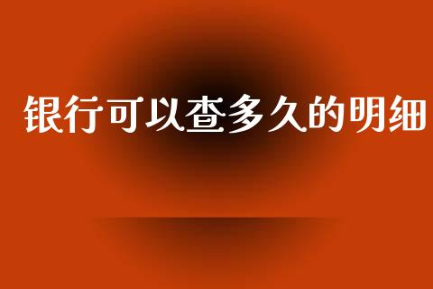 银行可以查多久的明细_https://www.apanben.com_国际期货_第1张