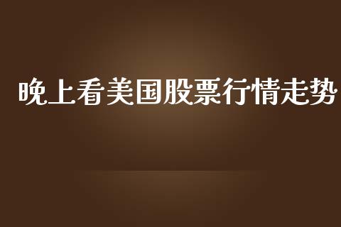 晚上看美国股票行情走势_https://www.apanben.com_股市指导_第1张