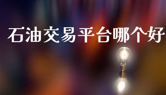石油交易平台哪个好_https://www.apanben.com_国际财经_第1张